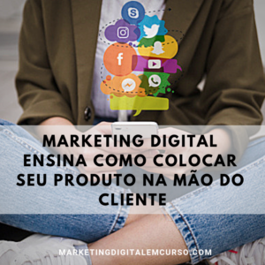marketing digital na mao do cliente 300x300 - Marketing digital ensina como colocar seu produto na mão cliente