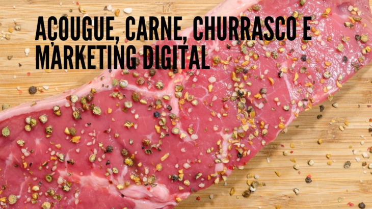 Carne churrasco e marketing digital 730x410 - Açougue, carne, churrasco e marketing digital